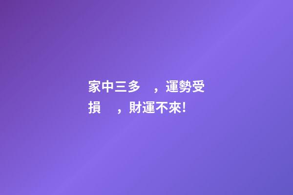 家中三多，運勢受損，財運不來!